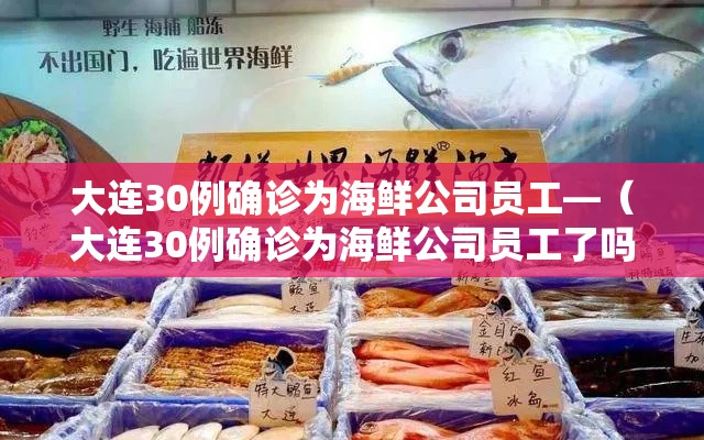 大连30例确诊为海鲜公司员工—（大连30例确诊为海鲜公司员工了吗）