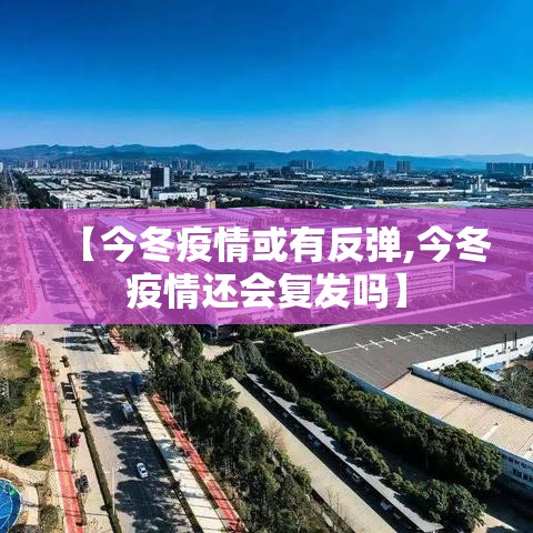 【今冬疫情或有反弹,今冬疫情还会复发吗】