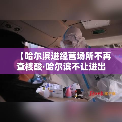 【哈尔滨进经营场所不再查核酸·哈尔滨不让进出了吗】