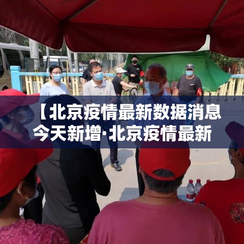 【北京疫情最新数据消息今天新增·北京疫情最新情况汇总】 【北京疫情最新数据消息今天新增·北京疫情最新情况汇总】