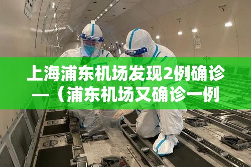 上海浦东机场发现2例确诊—（浦东机场又确诊一例）