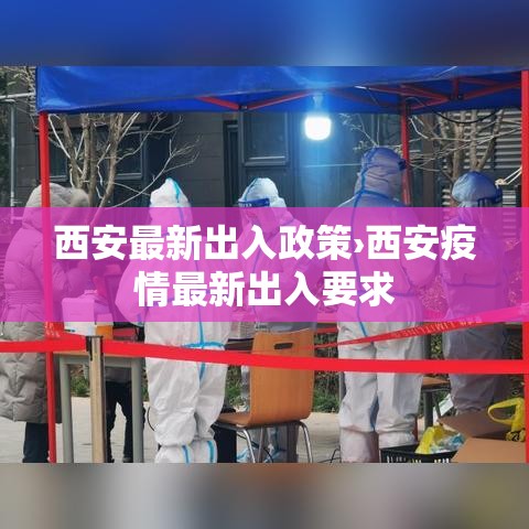 西安最新出入政策›西安疫情最新出入要求 西安最新出入政策›西安疫情最新出入要求