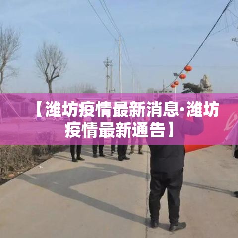 【潍坊疫情最新消息·潍坊疫情最新通告】