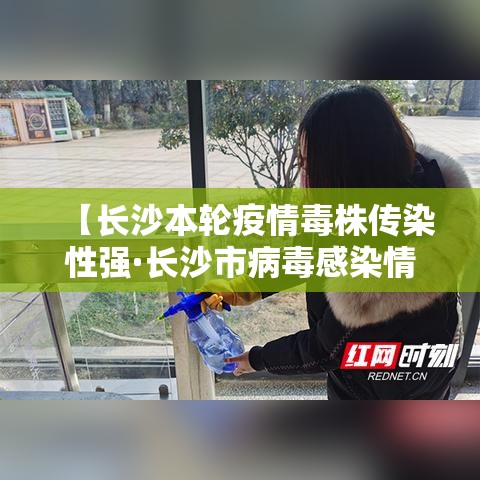 【长沙本轮疫情毒株传染性强·长沙市病毒感染情况】 【长沙本轮疫情毒株传染性强·长沙市病毒感染情况】