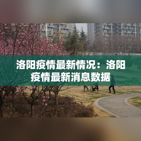 洛阳疫情最新情况：洛阳疫情最新消息数据