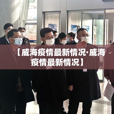 【威海疫情最新情况·威海疫情最新情况】