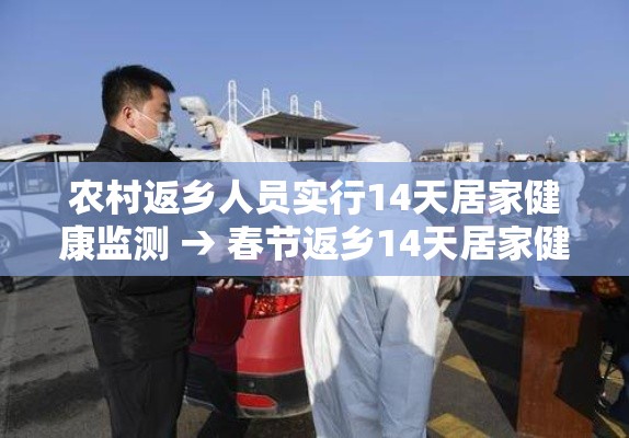 农村返乡人员实行14天居家健康监测 → 春节返乡14天居家健康监测是隔离吗