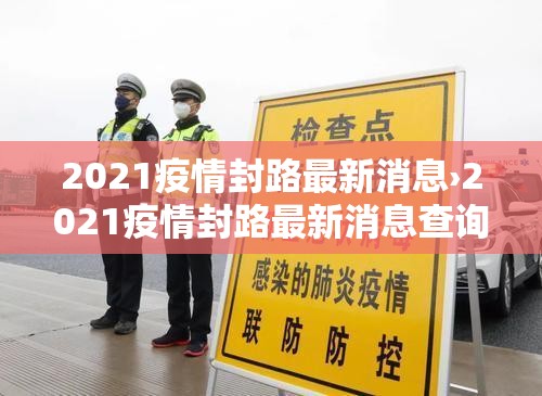 2021疫情封路最新消息›2021疫情封路最新消息查询