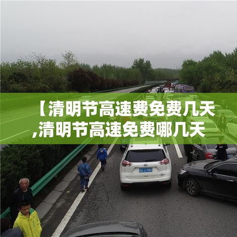 【清明节高速费免费几天,清明节高速免费哪几天?】