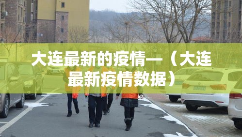 大连最新的疫情—（大连最新疫情数据）