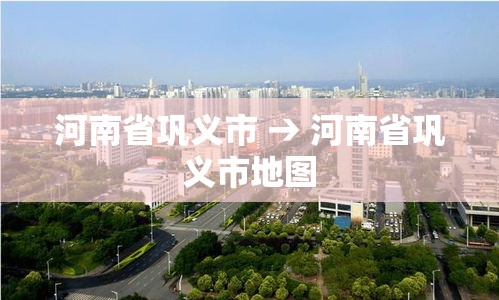 河南省巩义市 → 河南省巩义市地图