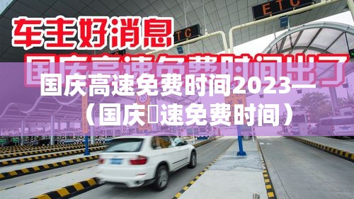 国庆高速免费时间2023—（国庆髙速免费时间）