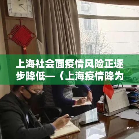 上海社会面疫情风险正逐步降低—（上海疫情降为低风险）