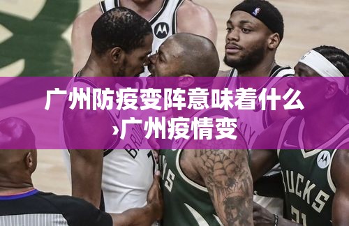 广州防疫变阵意味着什么›广州疫情变
