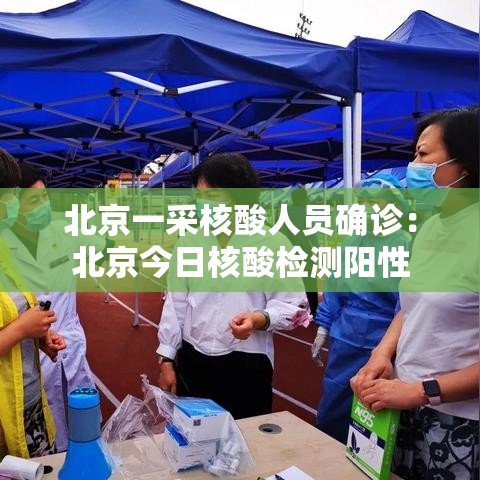 北京一采核酸人员确诊:北京今日核酸检测阳性 北京一采核酸人员确诊:北京今日核酸检测阳性