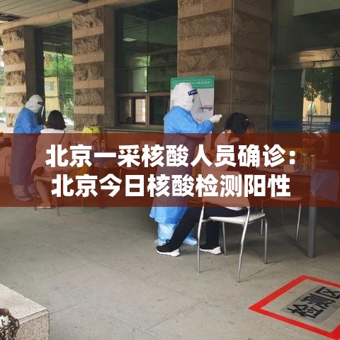 北京一采核酸人员确诊:北京今日核酸检测阳性 北京一采核酸人员确诊:北京今日核酸检测阳性