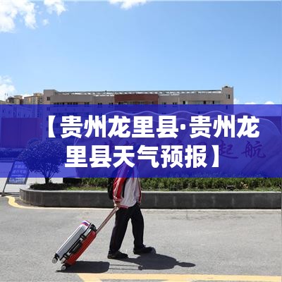【贵州龙里县·贵州龙里县天气预报】