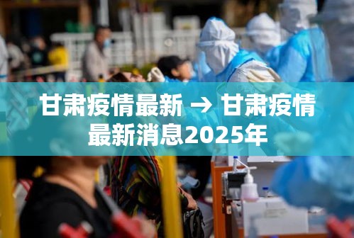 甘肃疫情最新 → 甘肃疫情最新消息2025年