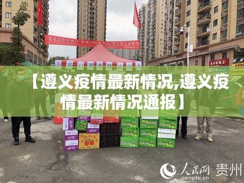 【遵义疫情最新情况,遵义疫情最新情况通报】