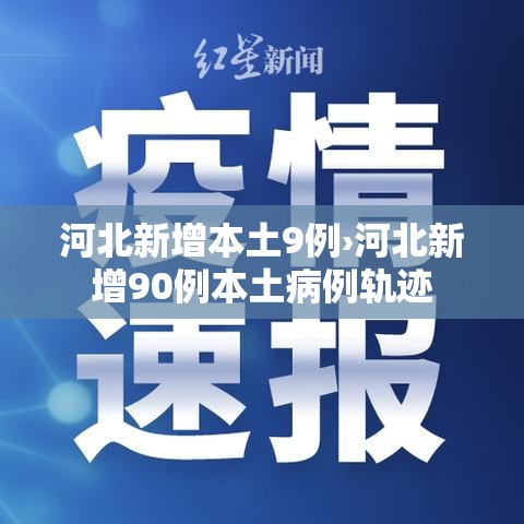 河北新增本土9例›河北新增90例本土病例轨迹 河北新增本土9例›河北新增90例本土病例轨迹