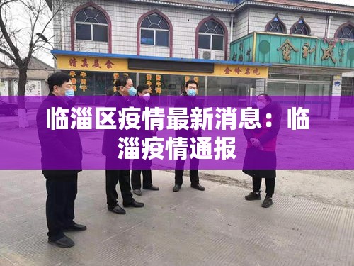 临淄区疫情最新消息：临淄疫情通报