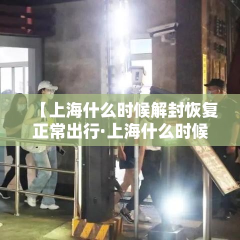 【上海什么时候解封恢复正常出行·上海什么时候解封疫情】