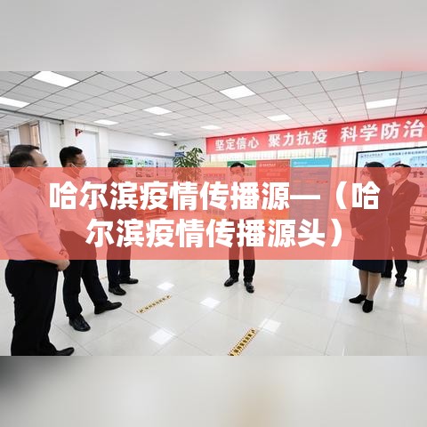 哈尔滨疫情传播源—（哈尔滨疫情传播源头）