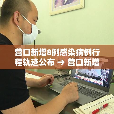 营口新增8例感染病例行程轨迹公布 → 营口新增病例行动轨迹