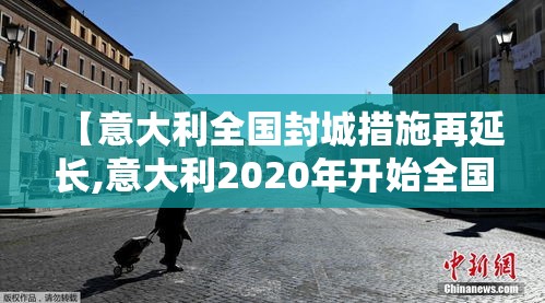 【意大利全国封城措施再延长,意大利2020年开始全国范围内封城】
