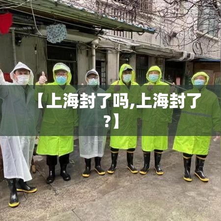 【上海封了吗,上海封了?】