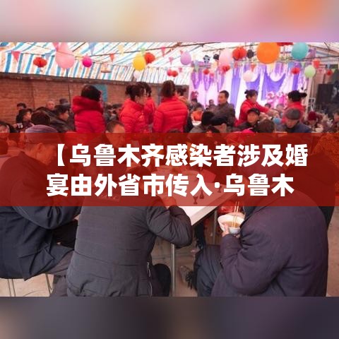 【乌鲁木齐感染者涉及婚宴由外省市传入·乌鲁木齐感染者轨迹】