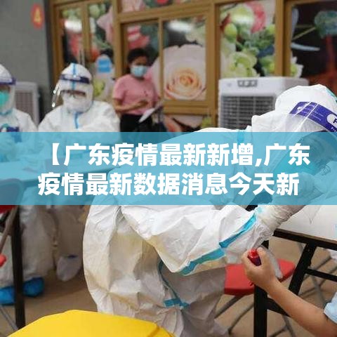 【广东疫情最新新增,广东疫情最新数据消息今天新增】 【广东疫情最新新增,广东疫情最新数据消息今天新增】