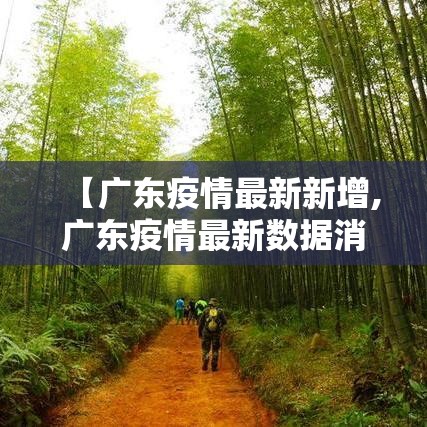 【广东疫情最新新增,广东疫情最新数据消息今天新增】 【广东疫情最新新增,广东疫情最新数据消息今天新增】