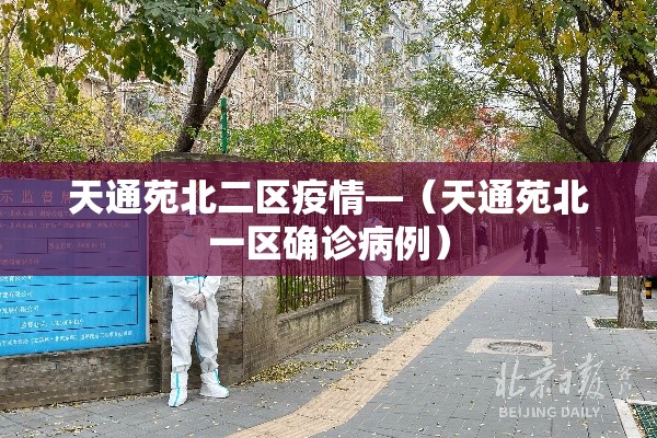 天通苑北二区疫情—（天通苑北一区确诊病例）