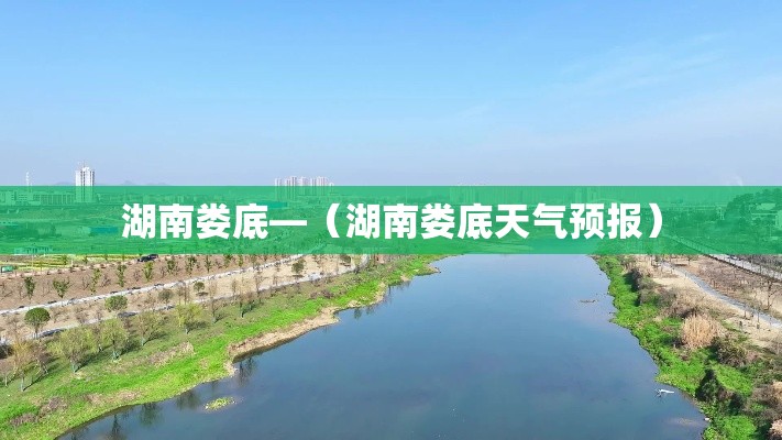 湖南娄底—（湖南娄底天气预报）