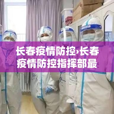 长春疫情防控›长春疫情防控指挥部最新消息 长春疫情防控›长春疫情防控指挥部最新消息