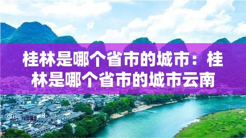 桂林是哪个省市的城市：桂林是哪个省市的城市云南哪里