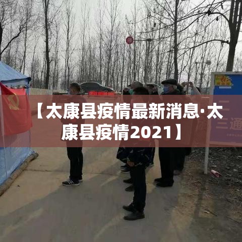 【太康县疫情最新消息·太康县疫情2021】