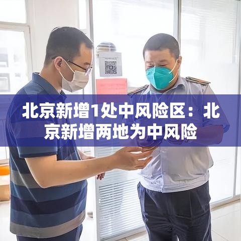 北京新增1处中风险区:北京新增两地为中风险 北京新增1处中风险区:北京新增两地为中风险