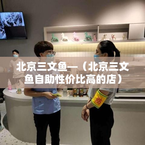 北京三文鱼—（北京三文鱼自助性价比高的店）