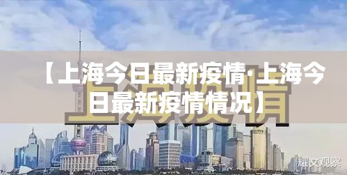 【上海今日最新疫情·上海今日最新疫情情况】 【上海今日最新疫情·上海今日最新疫情情况】