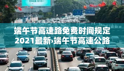端午节高速路免费时间规定2021最新›端午节高速公路免费通行