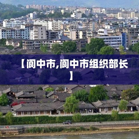 【阆中市,阆中市组织部长】 【阆中市,阆中市组织部长】