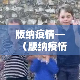 版纳疫情—(版纳疫情速报) 版纳疫情—(版纳疫情速报)
