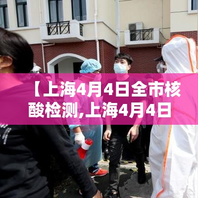 【上海4月4日全市核酸检测,上海4月4日全市核酸检测时间】