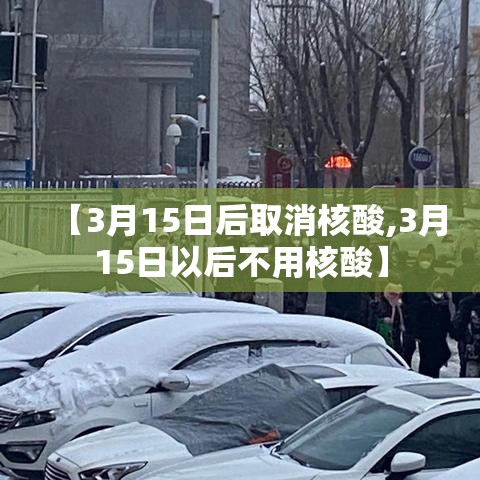 【3月15日后取消核酸,3月15日以后不用核酸】