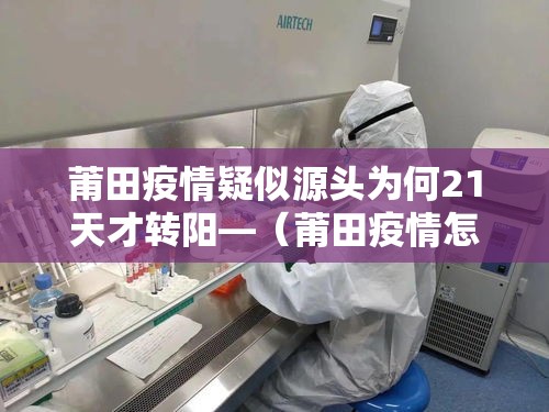 莆田疫情疑似源头为何21天才转阳—（莆田疫情怎么突然爆发）