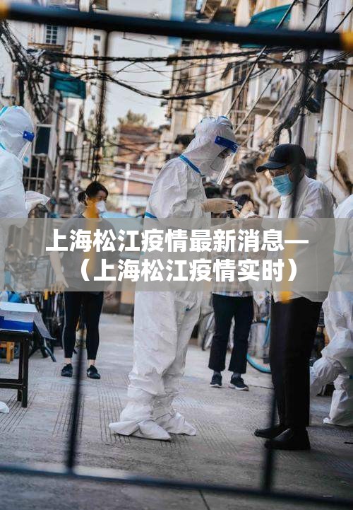 上海松江疫情最新消息—（上海松江疫情实时）