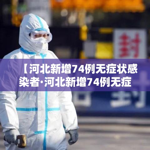【河北新增74例无症状感染者·河北新增74例无症状感染者是哪里的】 【河北新增74例无症状感染者·河北新增74例无症状感染者是哪里的】