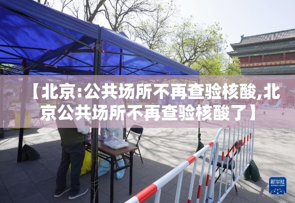 【北京:公共场所不再查验核酸,北京公共场所不再查验核酸了】